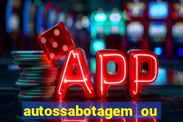 autossabotagem ou auto sabotagem